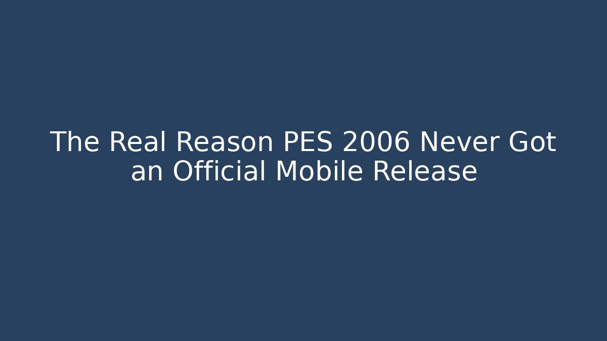The Real Reason PES 2006 Never Got an Official Mobile Release