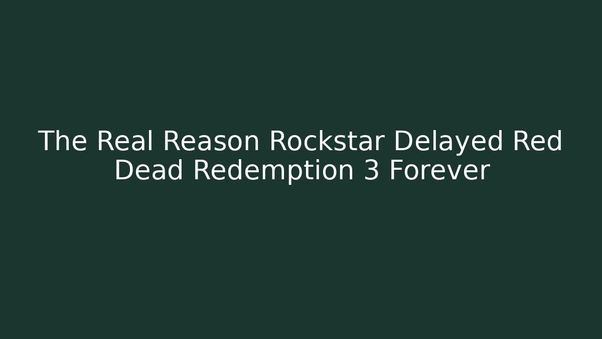 The Real Reason Rockstar Delayed Red Dead Redemption 3 Forever