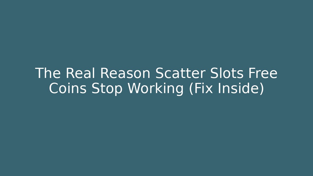 The Real Reason Scatter Slots Free Coins Stop Working (Fix Inside)