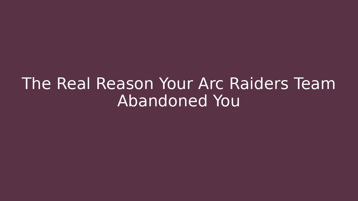 The Real Reason Your Arc Raiders Team Abandoned You