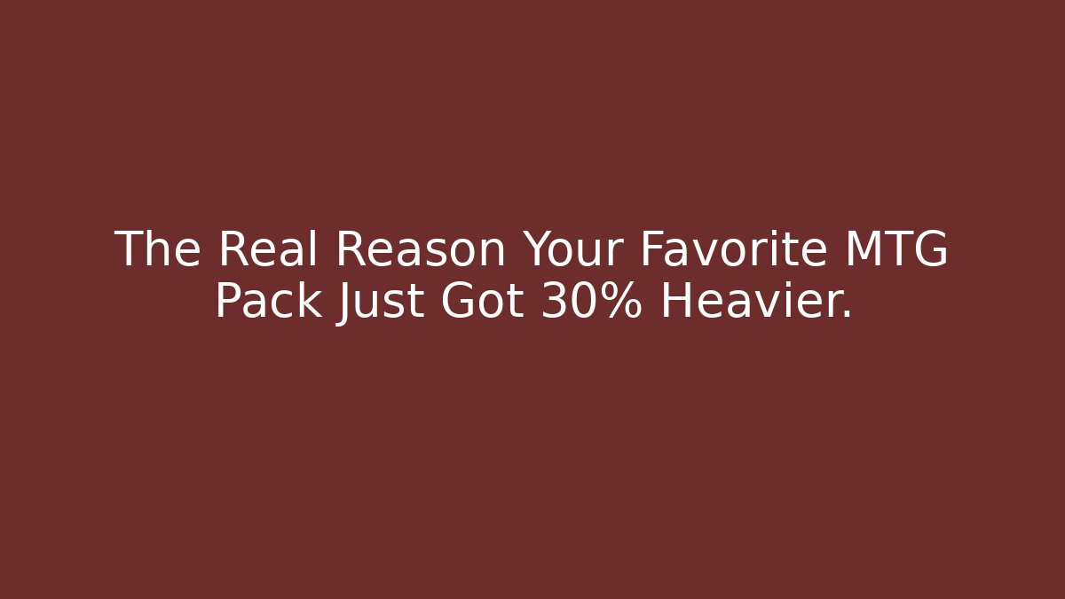 The Real Reason Your Favorite MTG Pack Just Got 30% Heavier.