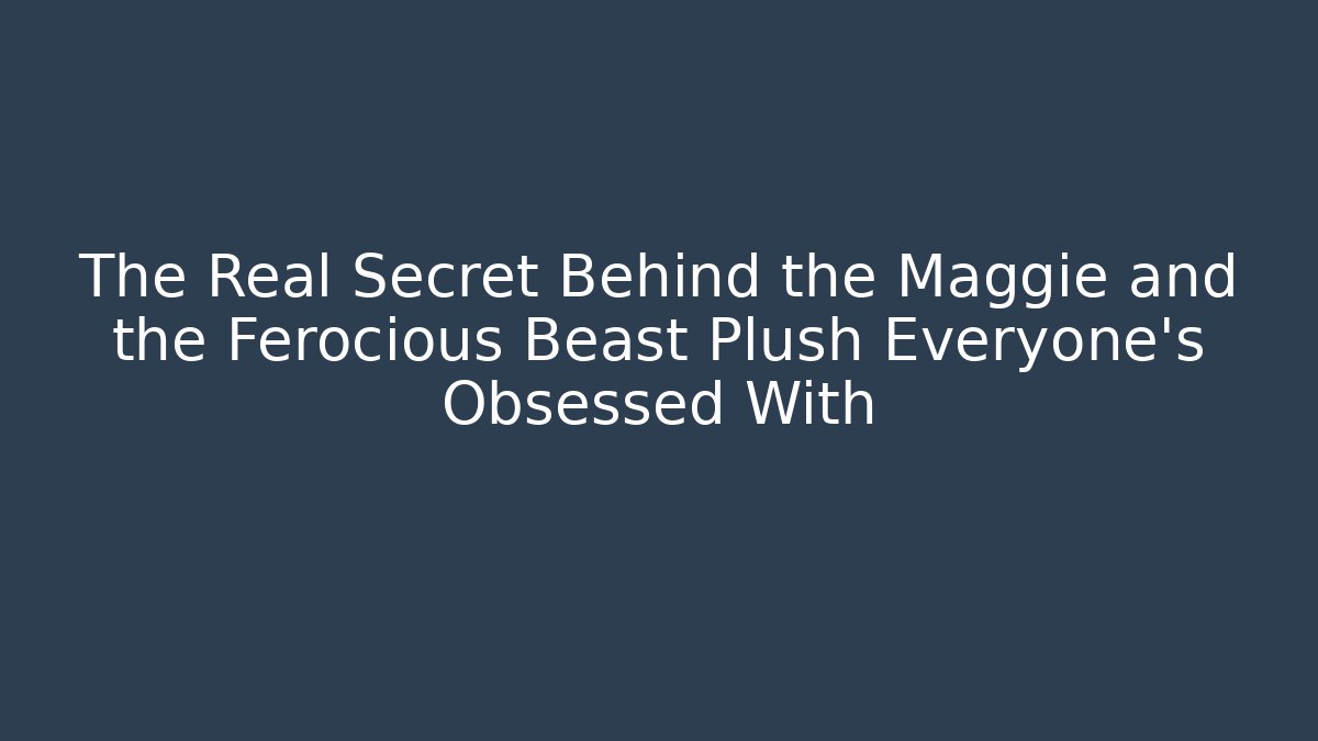 The Real Secret Behind the Maggie and the Ferocious Beast Plush Everyone's Obsessed With