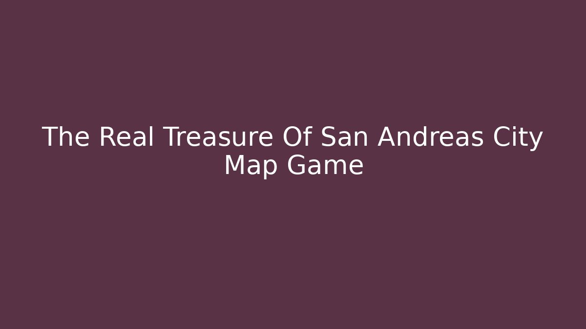 The Real Treasure Of San Andreas City Map Game
