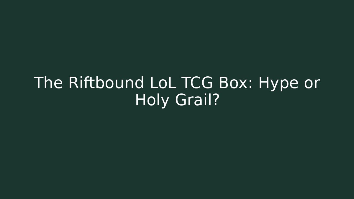 The Riftbound LoL TCG Box: Hype or Holy Grail?