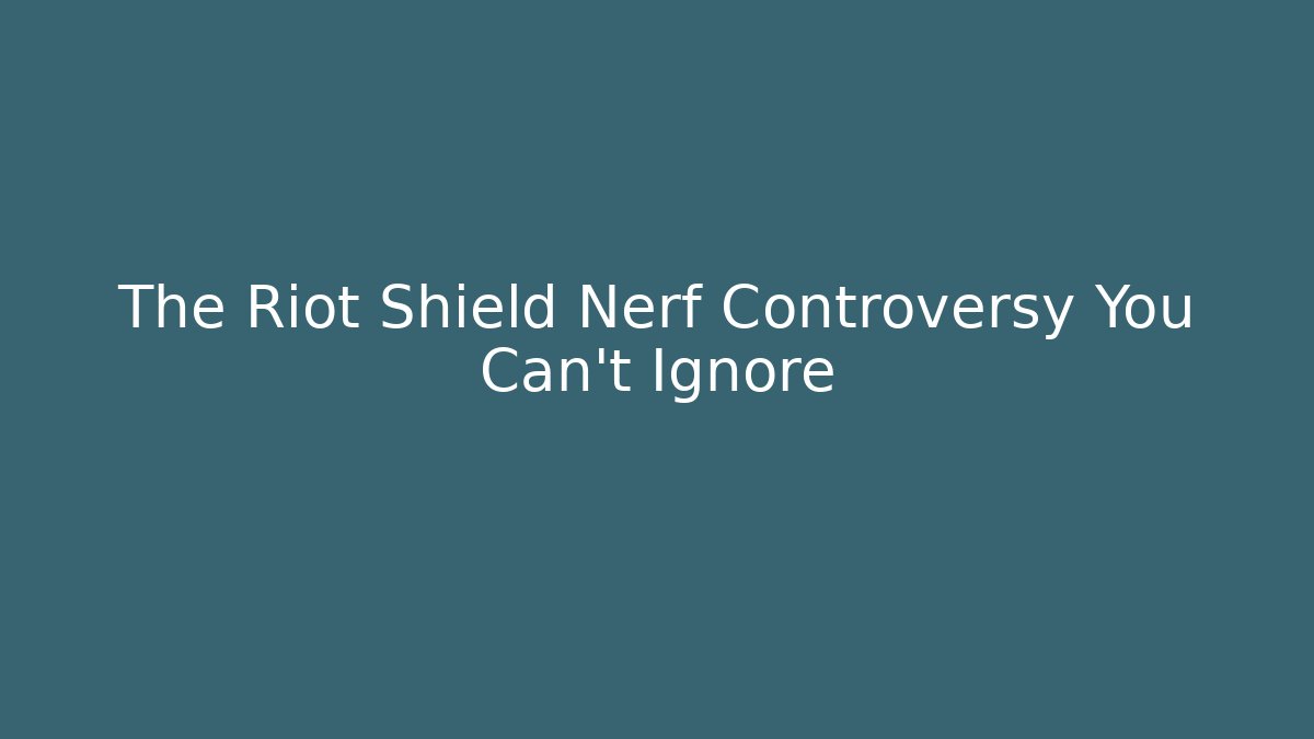 The Riot Shield Nerf Controversy You Can't Ignore