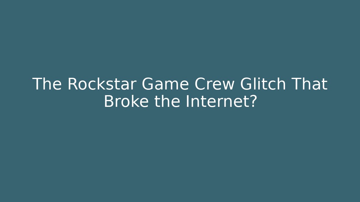 The Rockstar Game Crew Glitch That Broke the Internet?