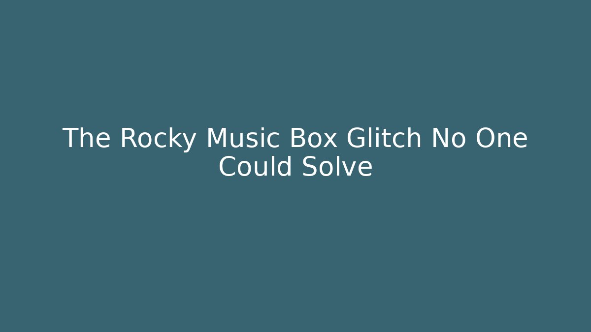 The Rocky Music Box Glitch No One Could Solve