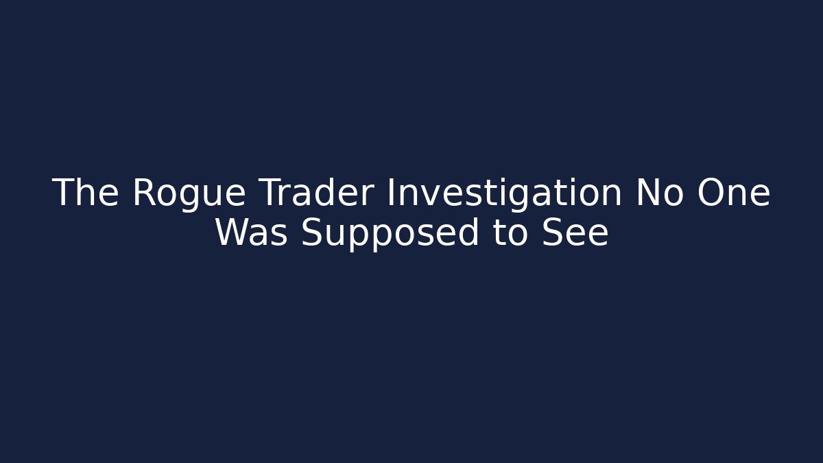The Rogue Trader Investigation No One Was Supposed to See