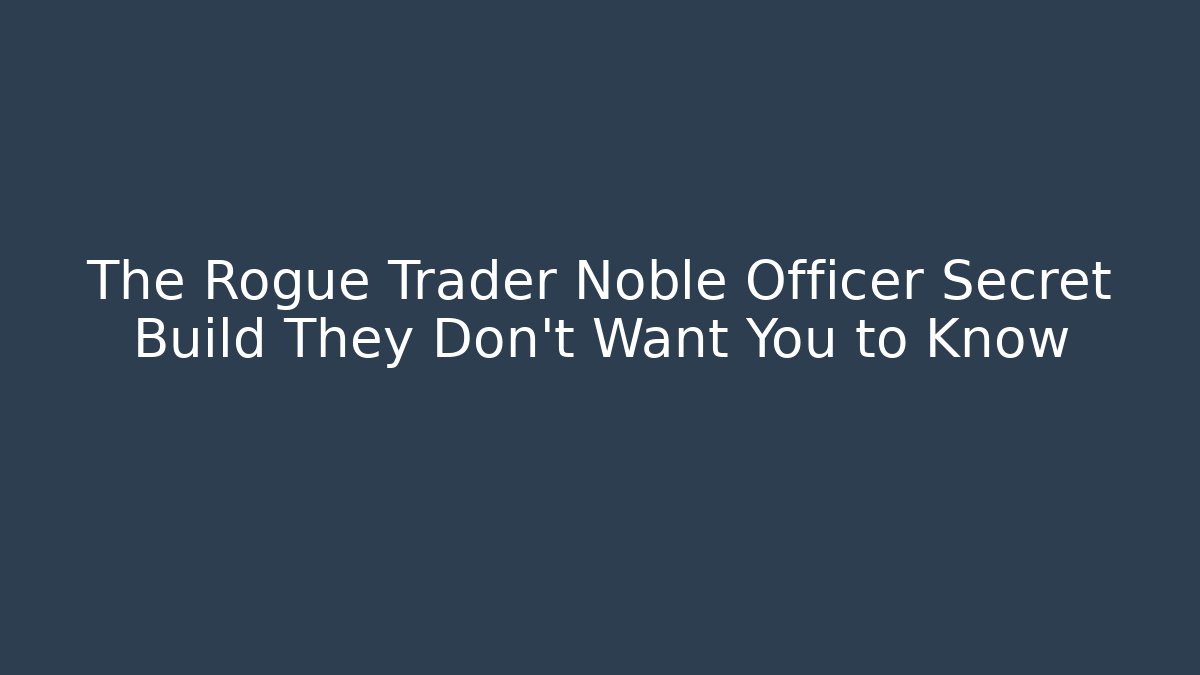 The Rogue Trader Noble Officer Secret Build They Don't Want You to Know