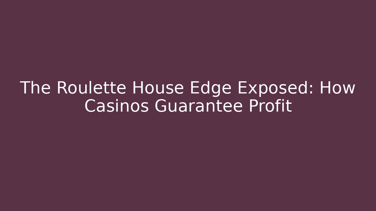 The Roulette House Edge Exposed: How Casinos Guarantee Profit