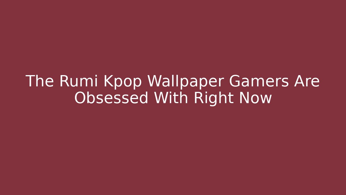 The Rumi Kpop Wallpaper Gamers Are Obsessed With Right Now