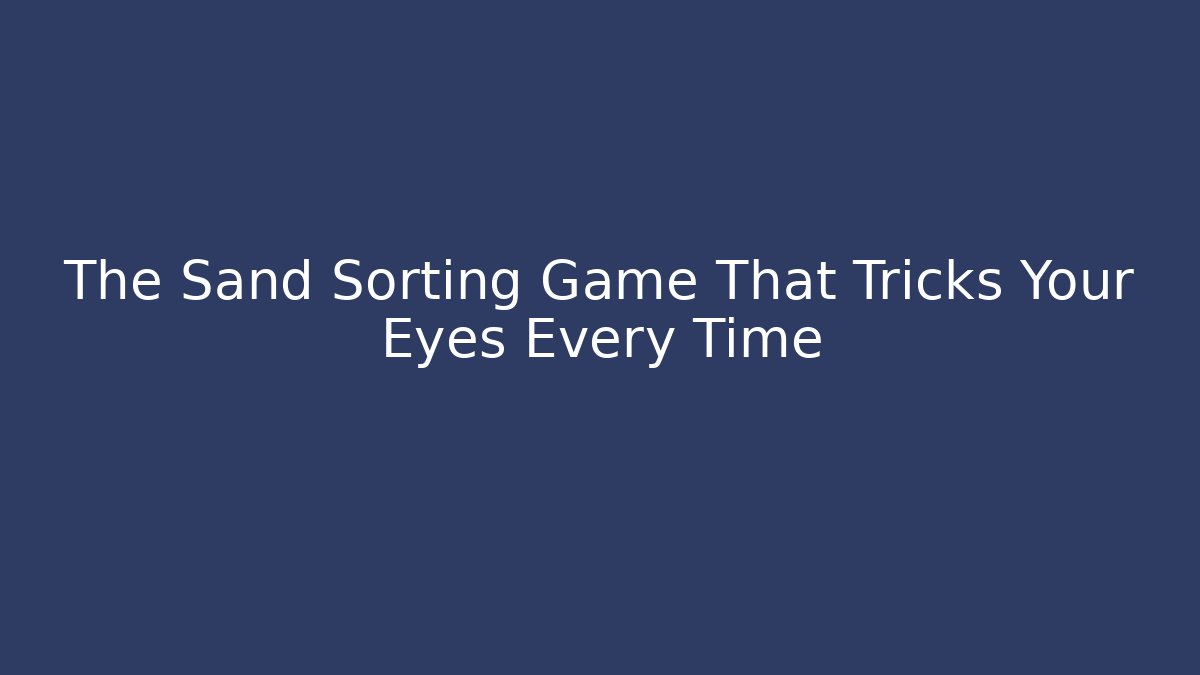 The Sand Sorting Game That Tricks Your Eyes Every Time