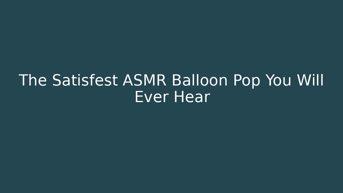 The Satisfest ASMR Balloon Pop You Will Ever Hear