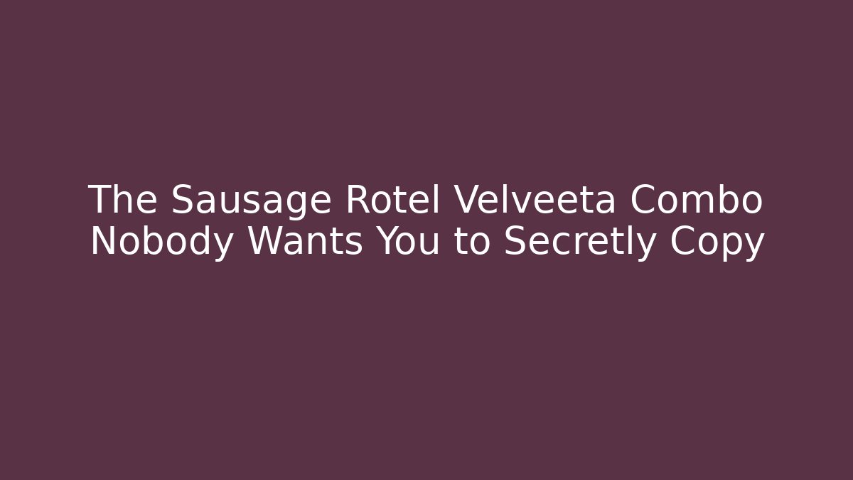 The Sausage Rotel Velveeta Combo Nobody Wants You to Secretly Copy