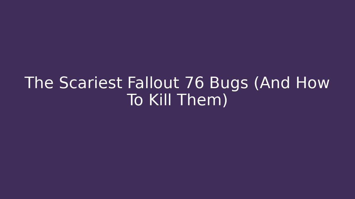 The Scariest Fallout 76 Bugs (And How To Kill Them)