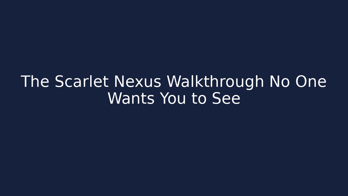 The Scarlet Nexus Walkthrough No One Wants You to See