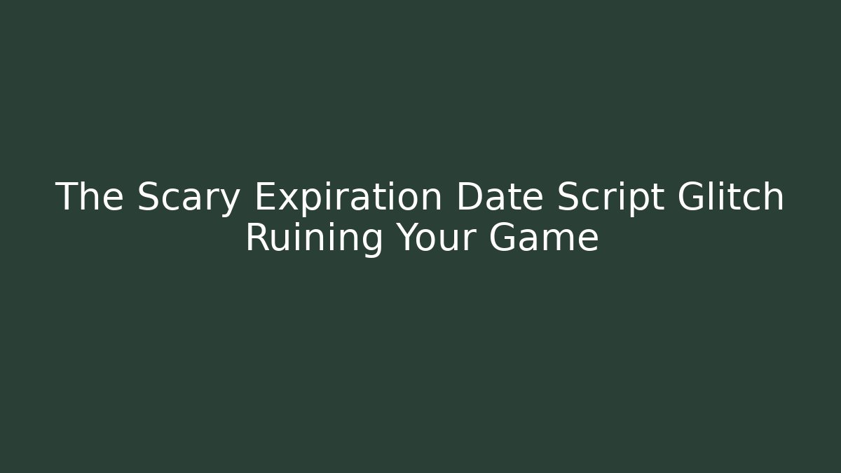 The Scary Expiration Date Script Glitch Ruining Your Game