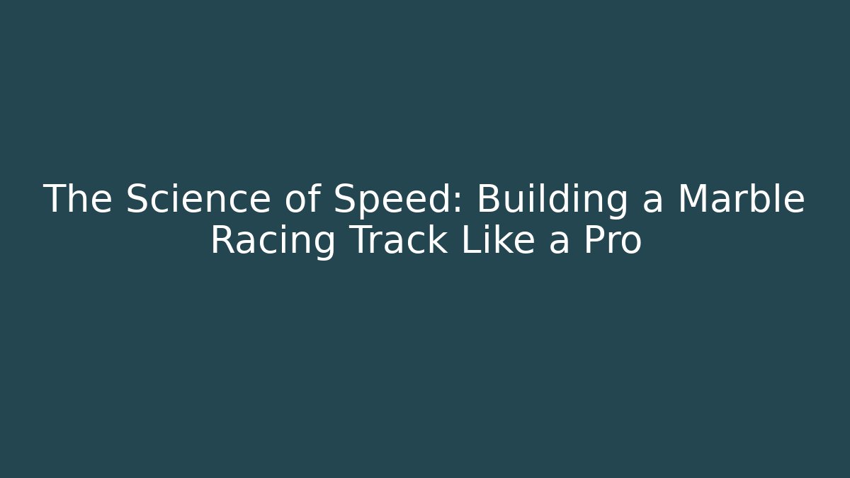 The Science of Speed: Building a Marble Racing Track Like a Pro