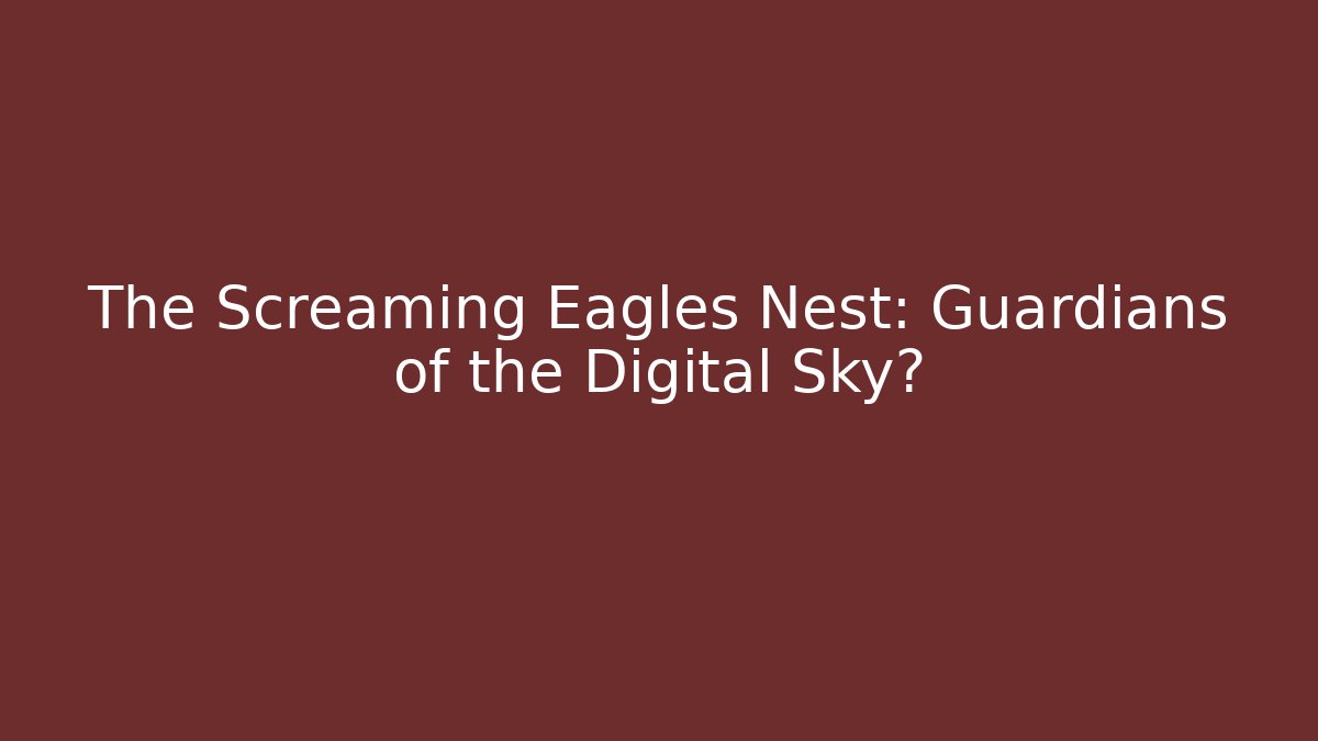 The Screaming Eagles Nest: Guardians of the Digital Sky?