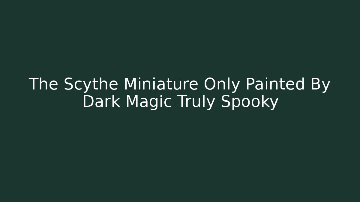 The Scythe Miniature Only Painted By Dark Magic Truly Spooky
