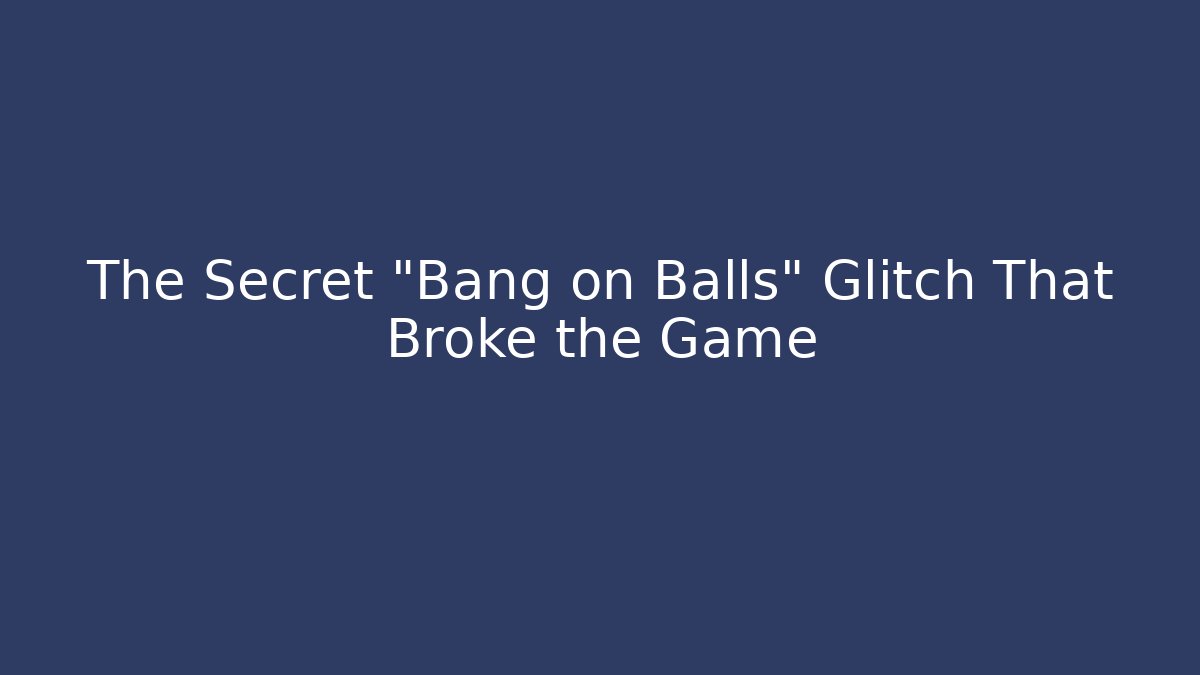 The Secret "Bang on Balls" Glitch That Broke the Game