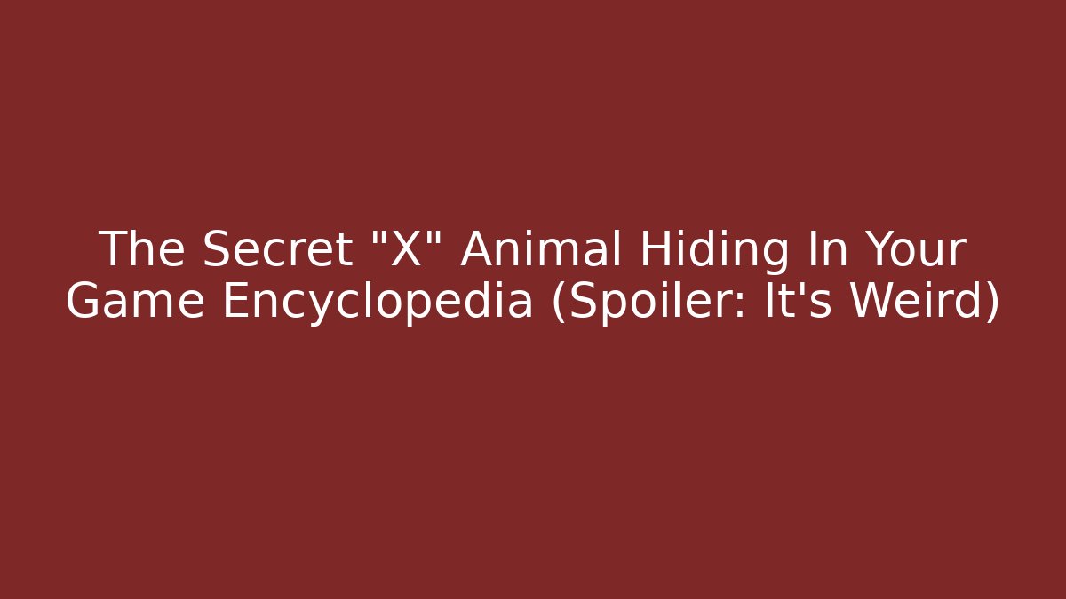 The Secret "X" Animal Hiding In Your Game Encyclopedia (Spoiler: It's Weird)