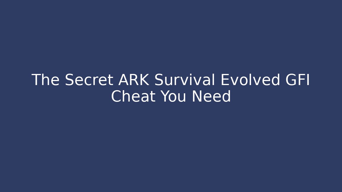 The Secret ARK Survival Evolved GFI Cheat You Need