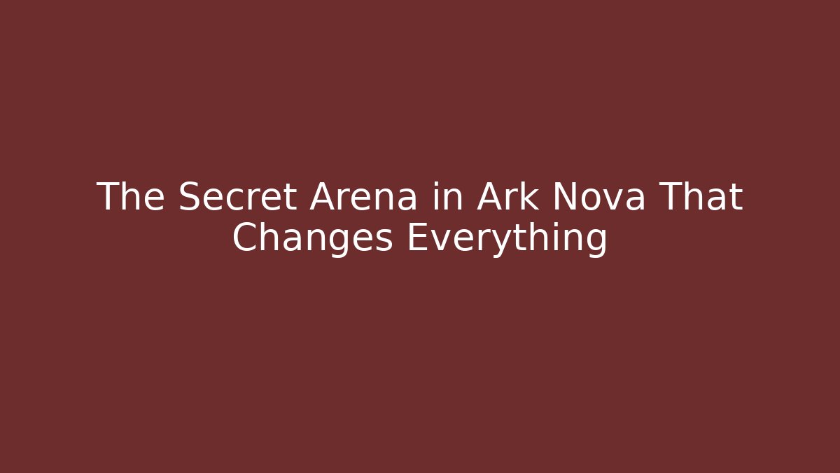 The Secret Arena in Ark Nova That Changes Everything