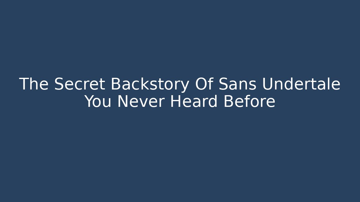 The Secret Backstory Of Sans Undertale You Never Heard Before