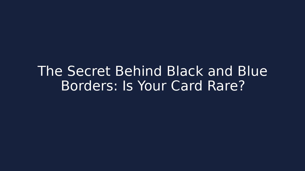 The Secret Behind Black and Blue Borders: Is Your Card Rare?