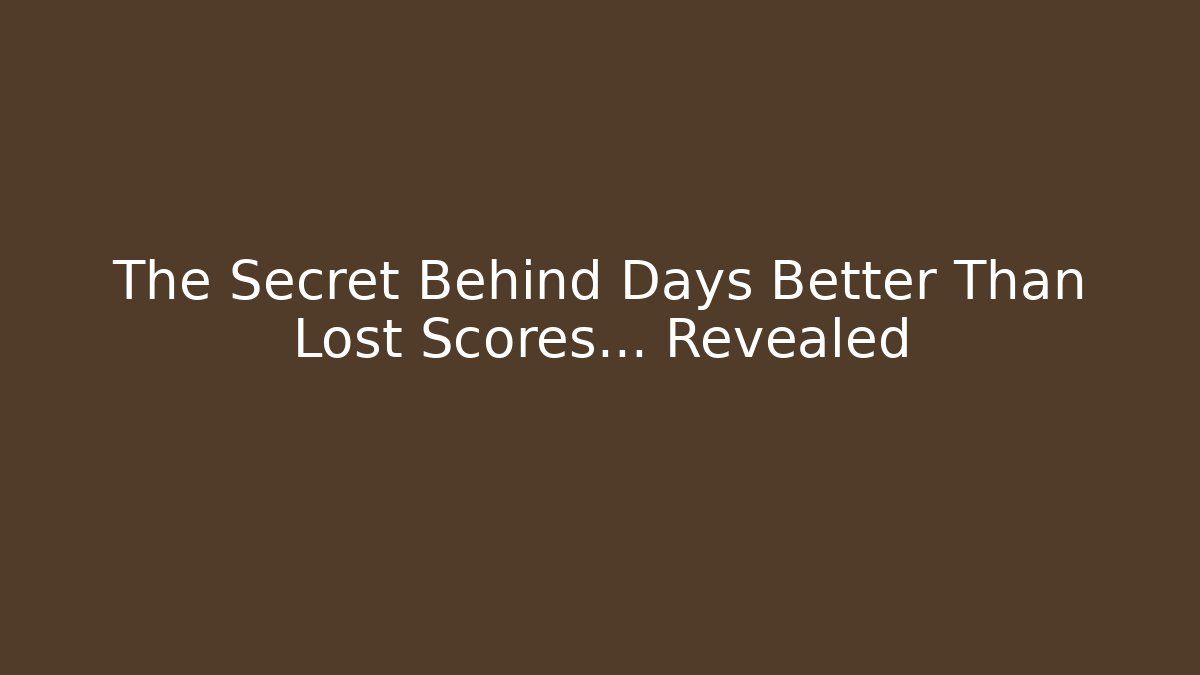 The Secret Behind Days Better Than Lost Scores… Revealed
