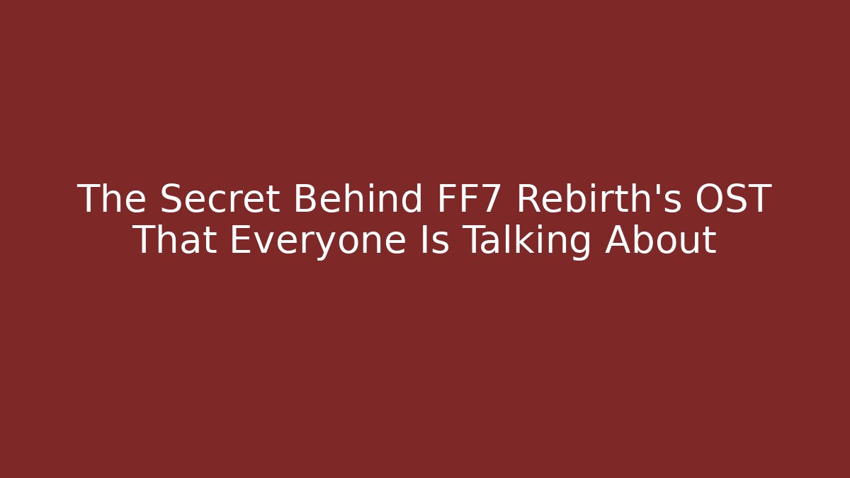 The Secret Behind FF7 Rebirth's OST That Everyone Is Talking About