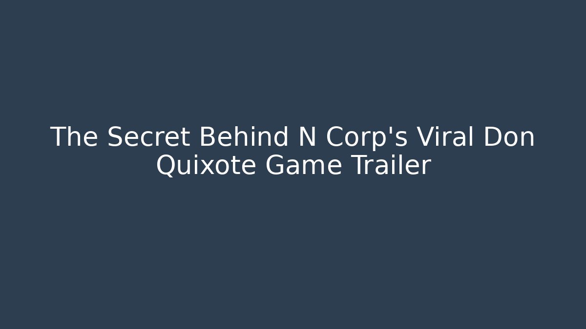 The Secret Behind N Corp's Viral Don Quixote Game Trailer