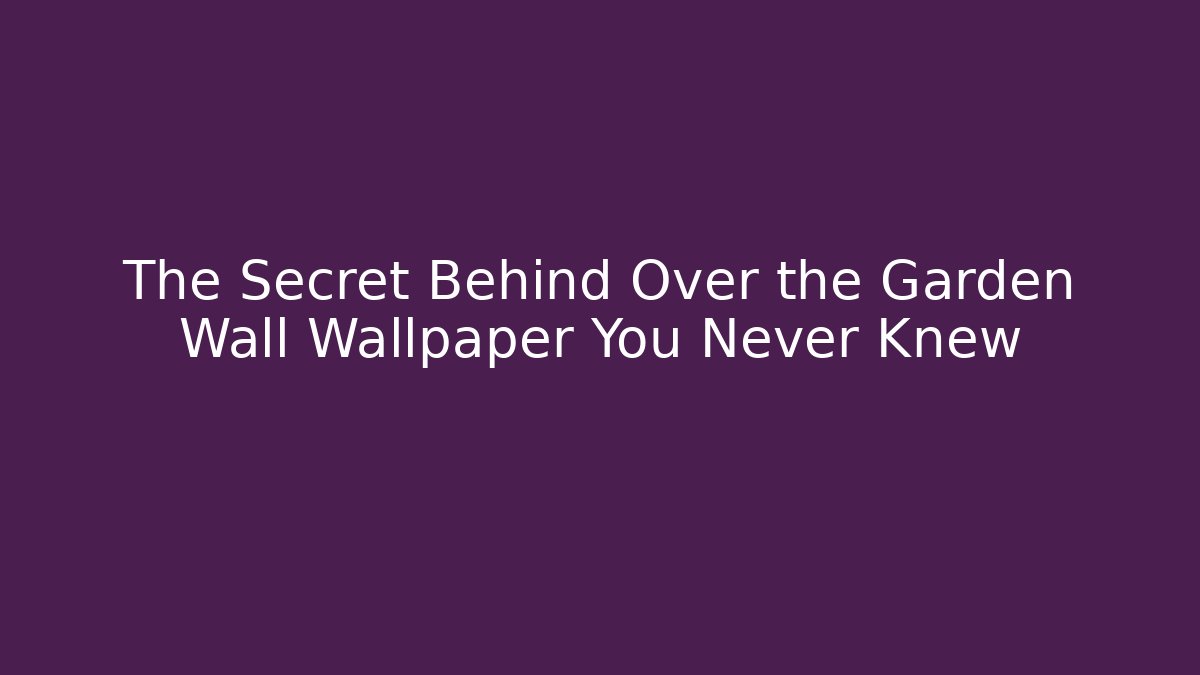The Secret Behind Over the Garden Wall Wallpaper You Never Knew