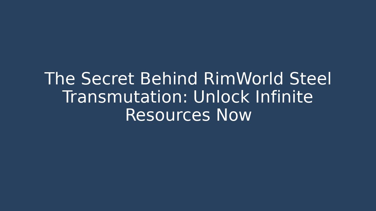 The Secret Behind RimWorld Steel Transmutation: Unlock Infinite Resources Now