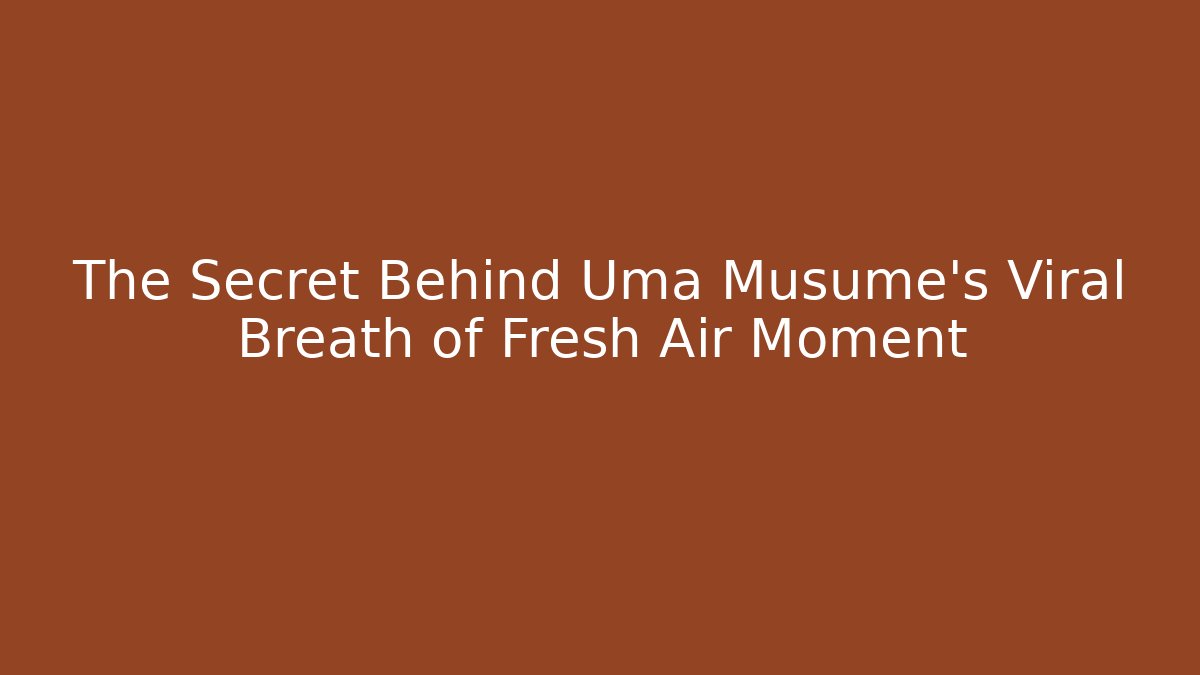 The Secret Behind Uma Musume's Viral Breath of Fresh Air Moment