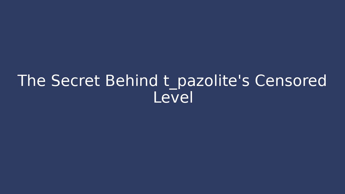 The Secret Behind t_pazolite's Censored Level
