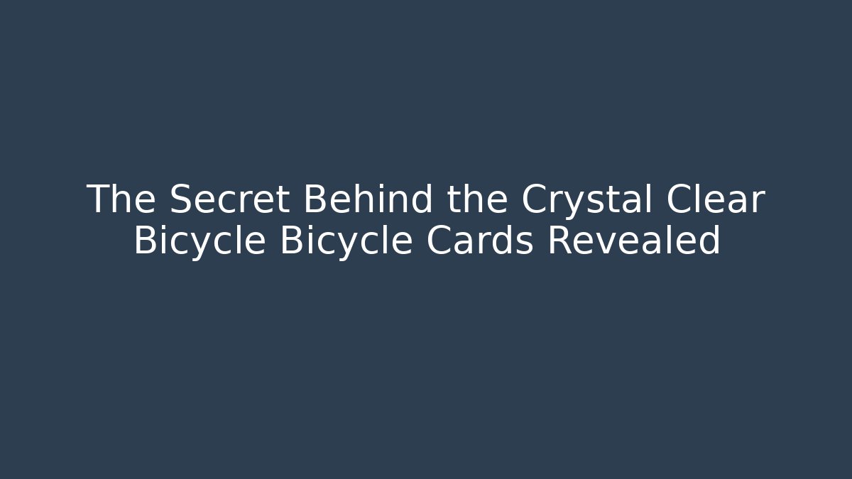 The Secret Behind the Crystal Clear Bicycle Bicycle Cards Revealed