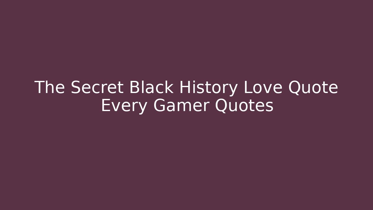 The Secret Black History Love Quote Every Gamer Quotes