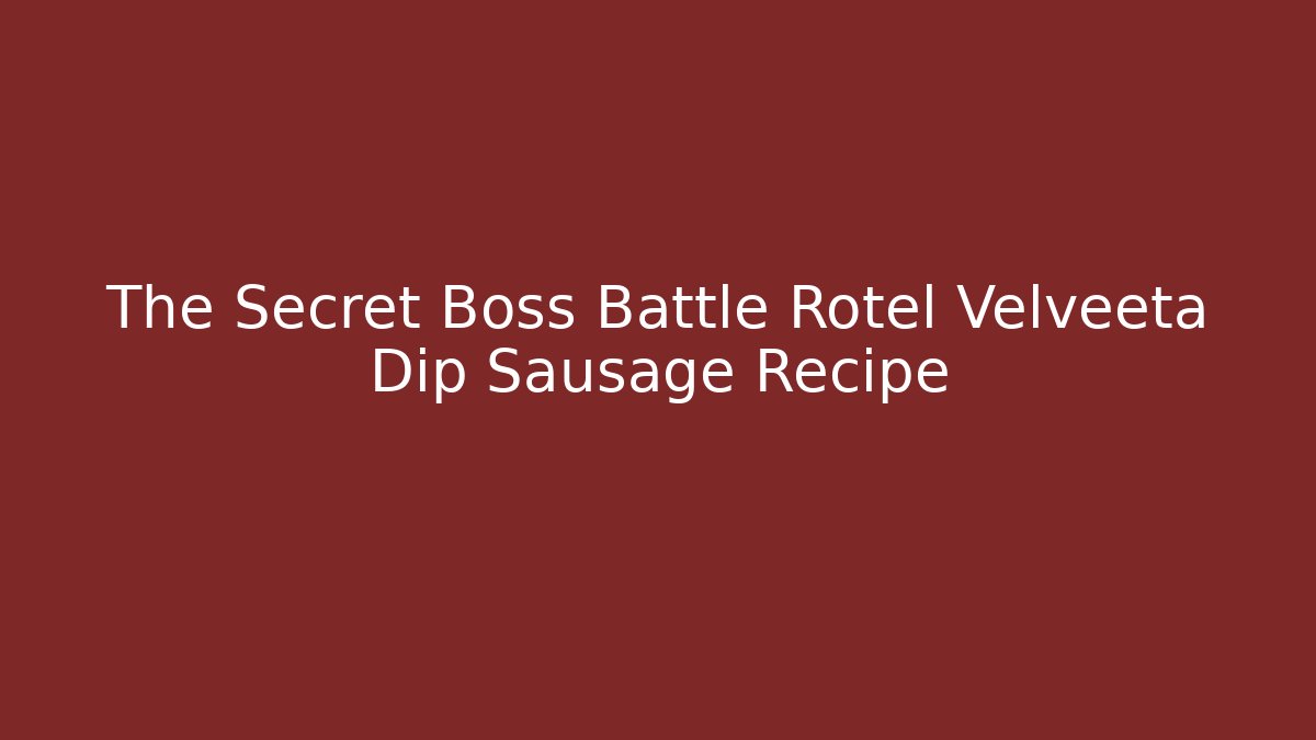 The Secret Boss Battle Rotel Velveeta Dip Sausage Recipe