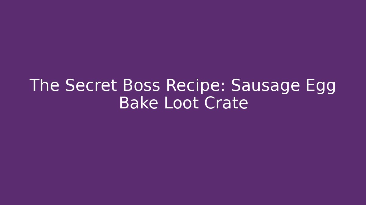The Secret Boss Recipe: Sausage Egg Bake Loot Crate