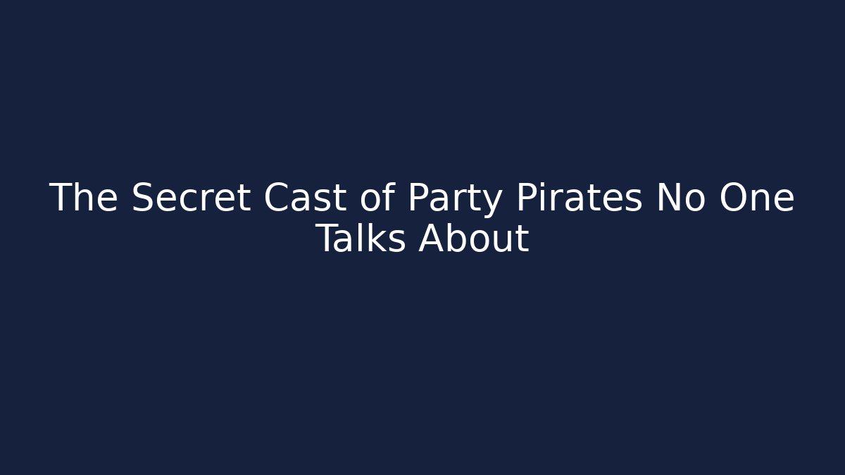The Secret Cast of Party Pirates No One Talks About