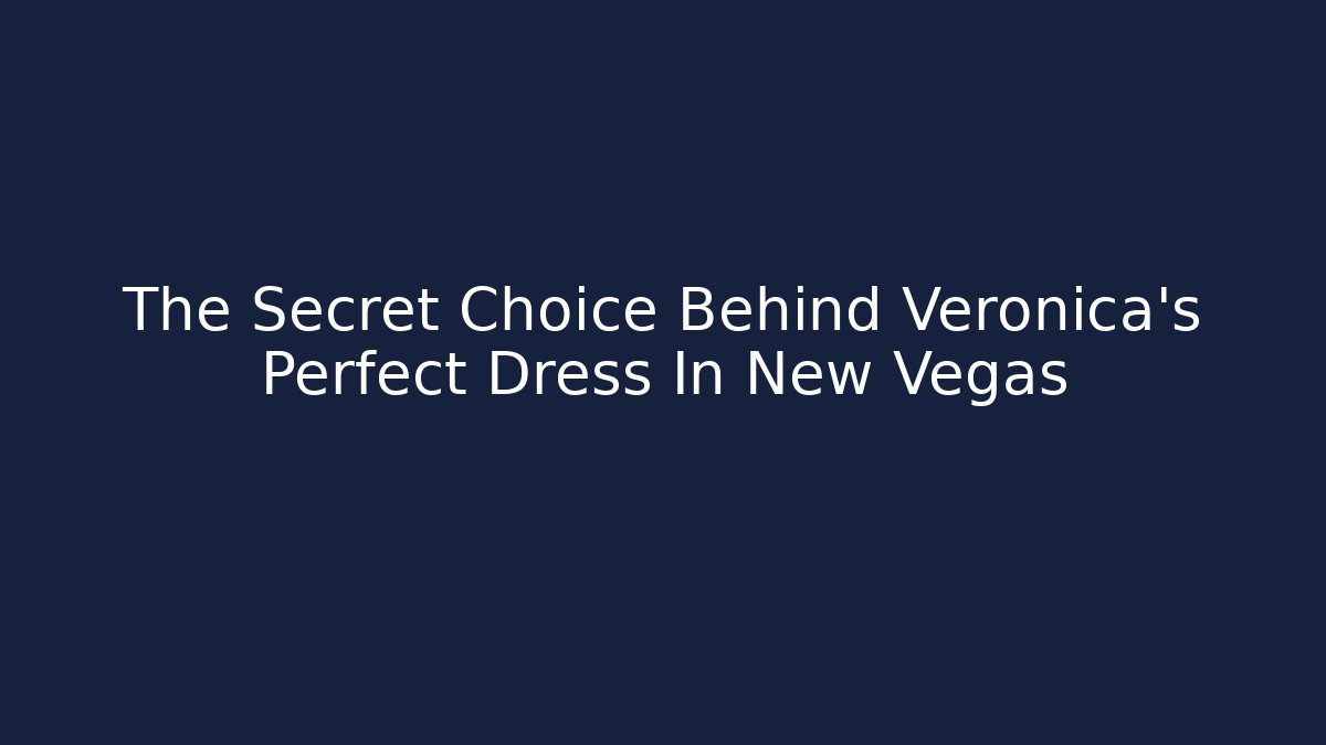 The Secret Choice Behind Veronica's Perfect Dress In New Vegas