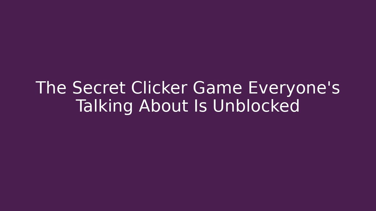 The Secret Clicker Game Everyone’s Talking About Is Unblocked