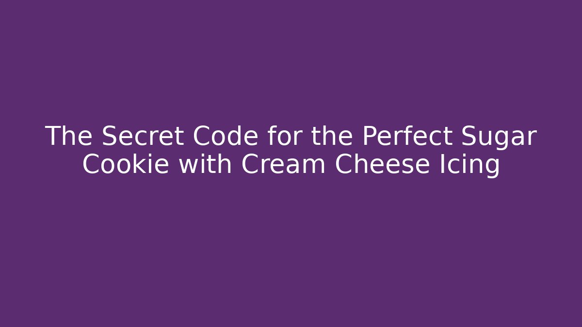 The Secret Code for the Perfect Sugar Cookie with Cream Cheese Icing