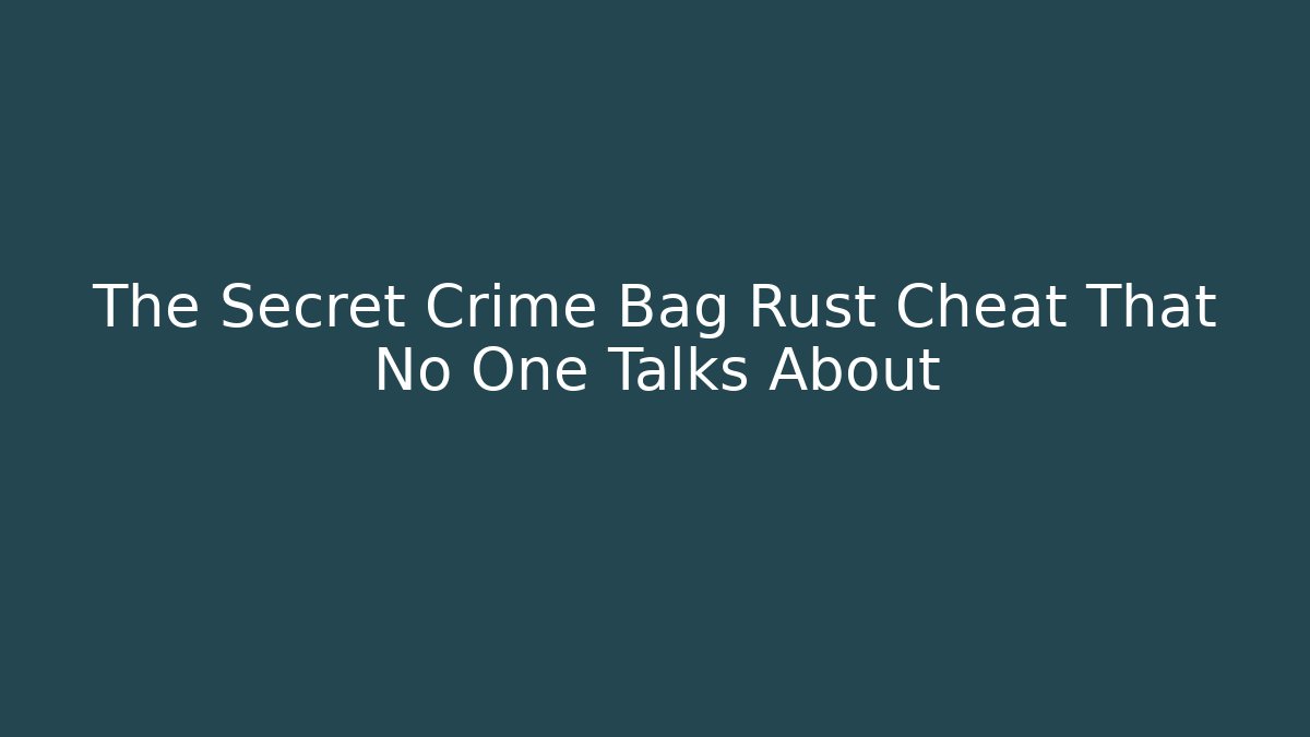 The Secret Crime Bag Rust Cheat That No One Talks About