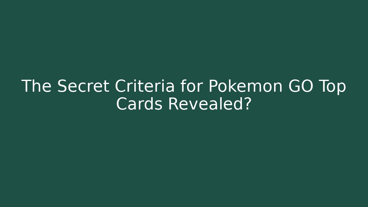 The Secret Criteria for Pokémon GO Top Cards Revealed?