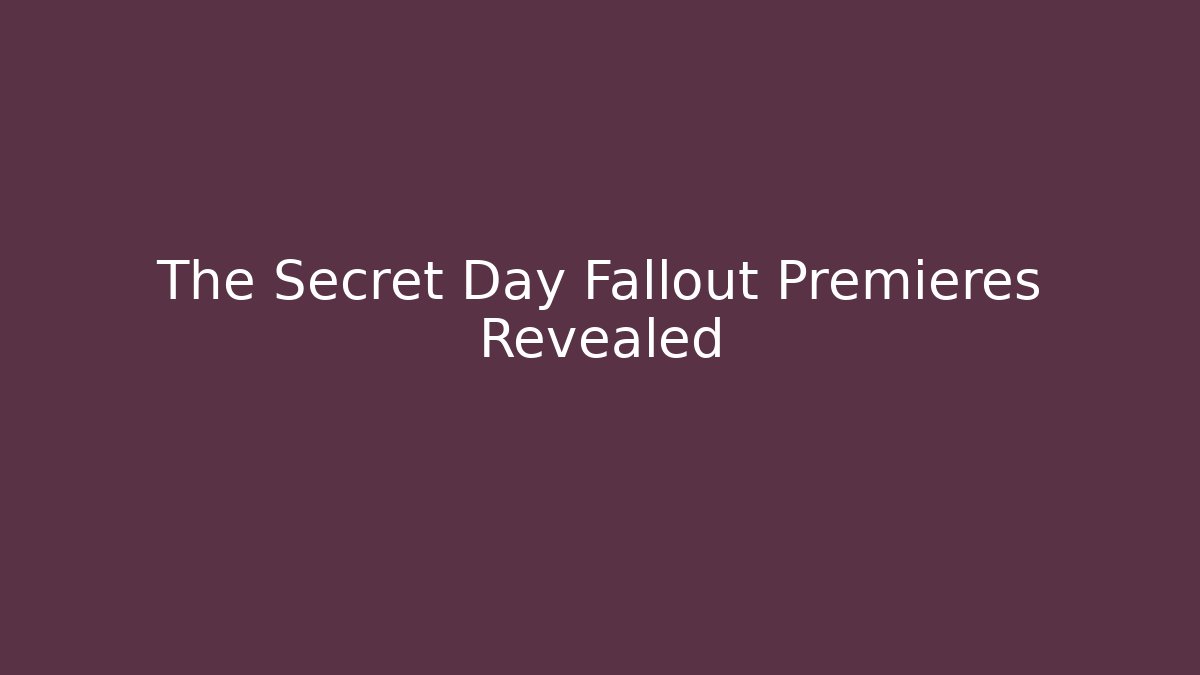 The Secret Day Fallout Premieres Revealed
