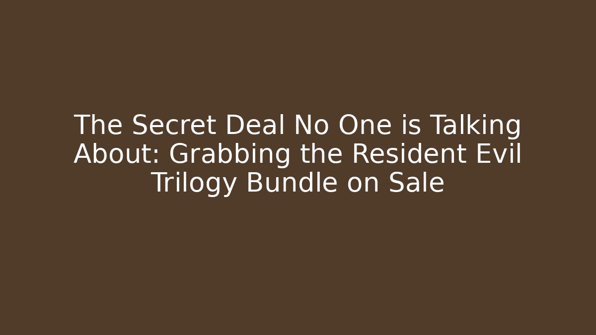 The Secret Deal No One is Talking About: Grabbing the Resident Evil Trilogy Bundle on Sale