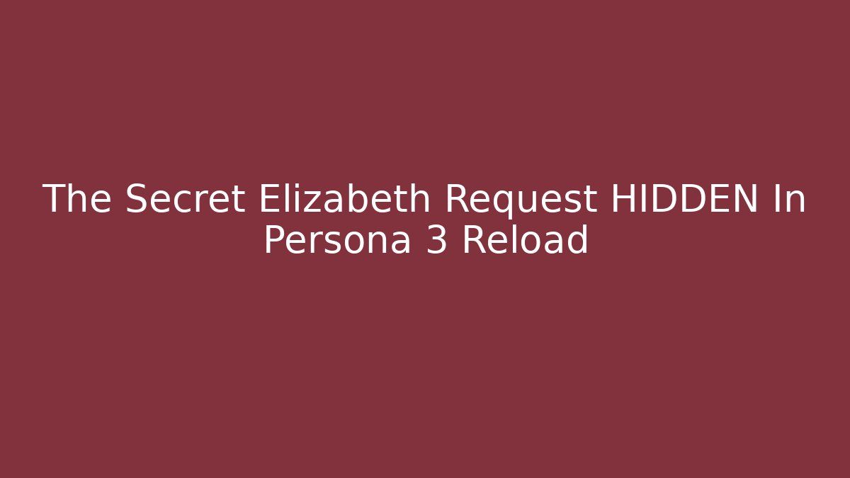 The Secret Elizabeth Request HIDDEN In Persona 3 Reload